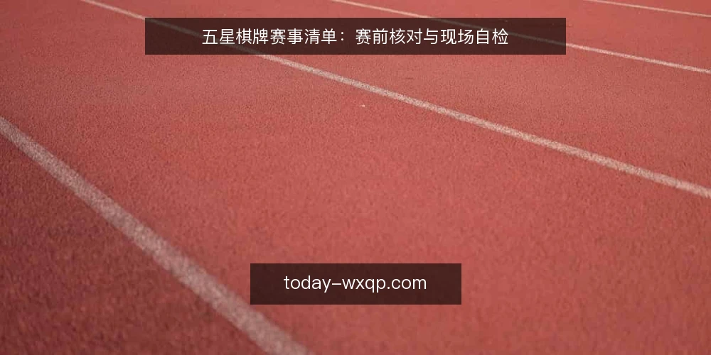 五星棋牌赛事清单:赛前核对与现场自检 — 现场信号:开赛前重点观察 配图