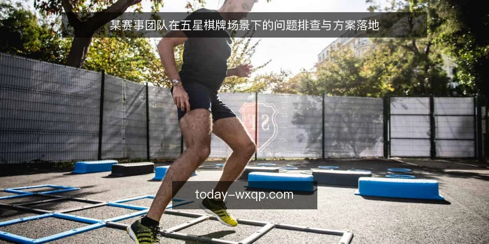 某赛事团队在五星棋牌场景下的问题排查与方案落地 — 场景:赛事现场信息不同步 配图