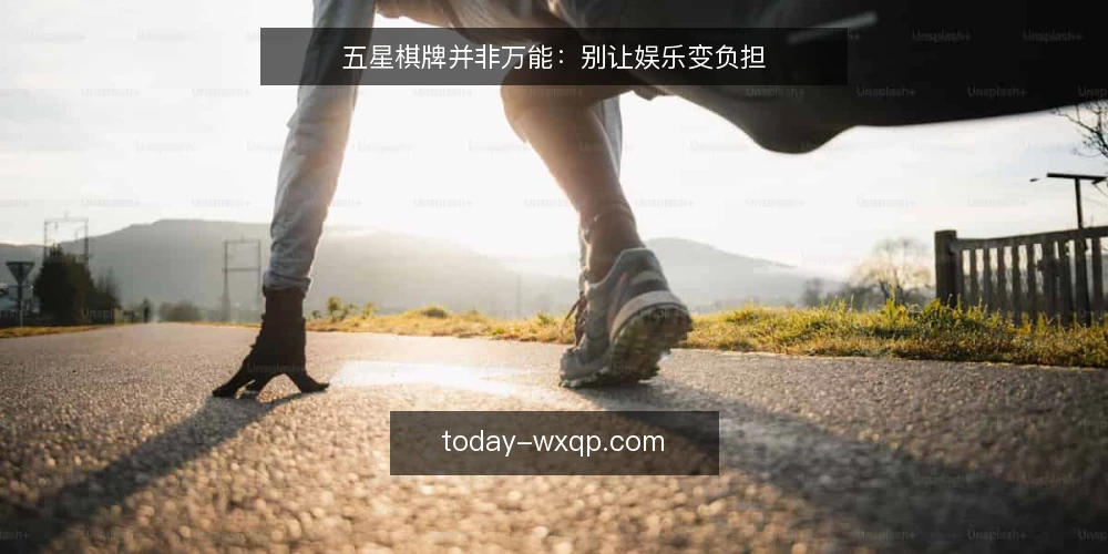 五星棋牌并非万能:别让娱乐变负担 — 娱乐需求与平台选择的现实落差 配图
