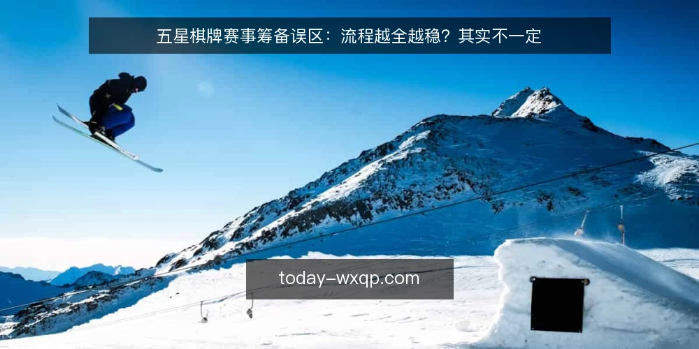 五星棋牌赛事筹备误区:流程越全越稳?其实不一定 — 误区:流程越全越好,筹备就越稳 配图