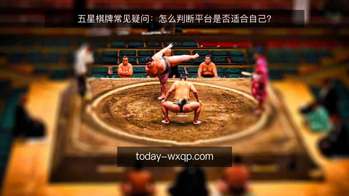 五星棋牌常见疑问：怎么判断平台是否适合自己？