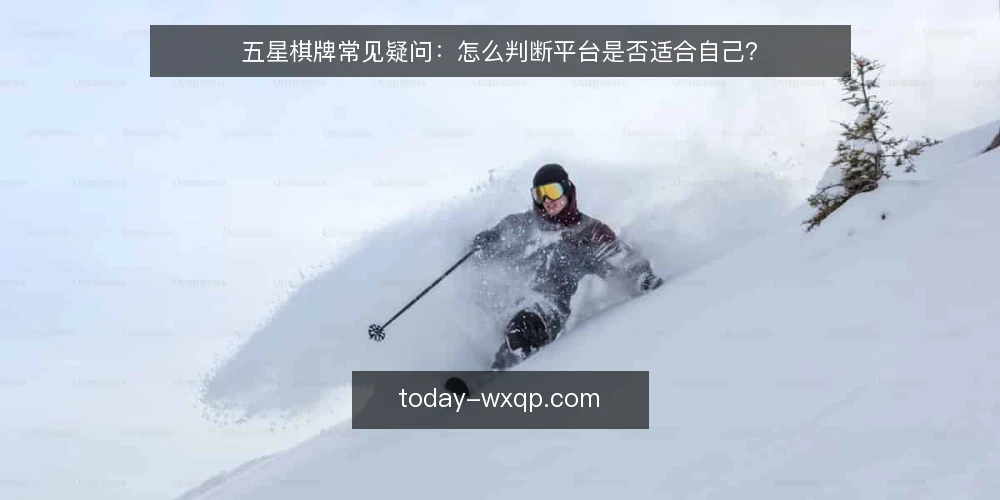 五星棋牌常见疑问:怎么判断平台是否适合自己? — 五星棋牌适合哪些人使用? 配图
