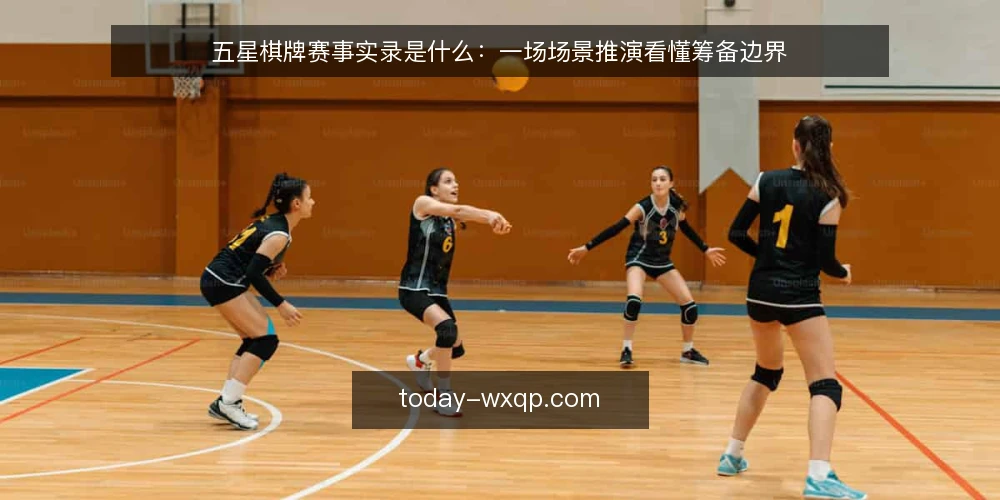五星棋牌赛事实录是什么:一场场景推演看懂筹备边界 — 先设定一个典型场景 配图