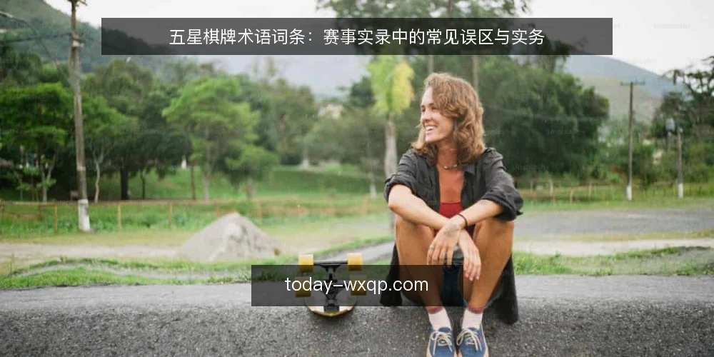 五星棋牌术语词条:赛事实录中的常见误区与实务 — 术语词条:五星棋牌赛事实录 配图