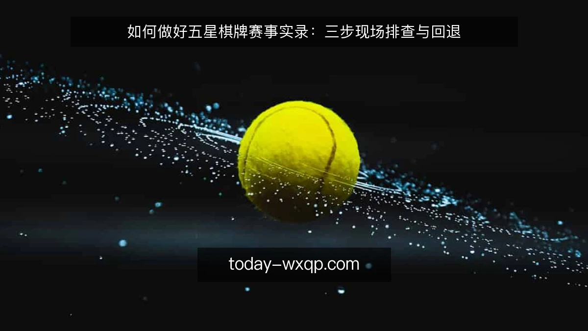如何做好五星棋牌赛事实录:三步现场排查与回退
