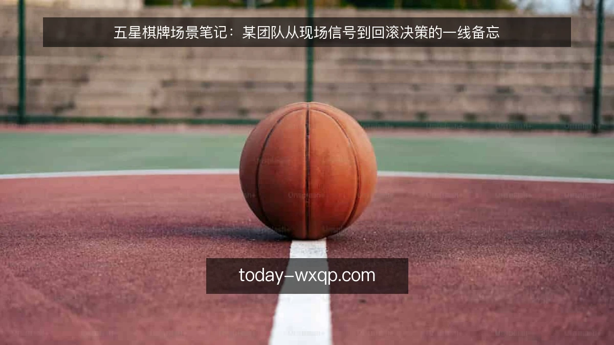 五星棋牌场景笔记：某团队从现场信号到回滚决策的一线备忘