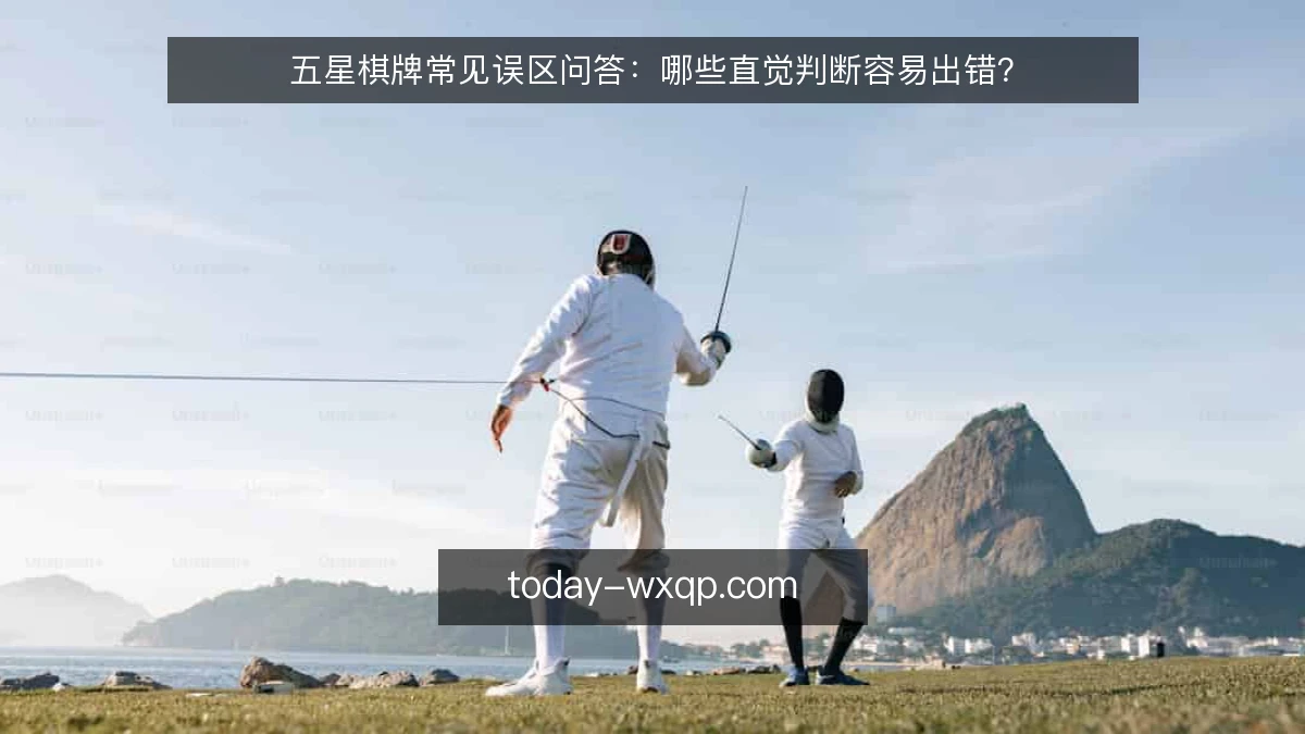 五星棋牌常见误区问答:哪些直觉判断容易出错?