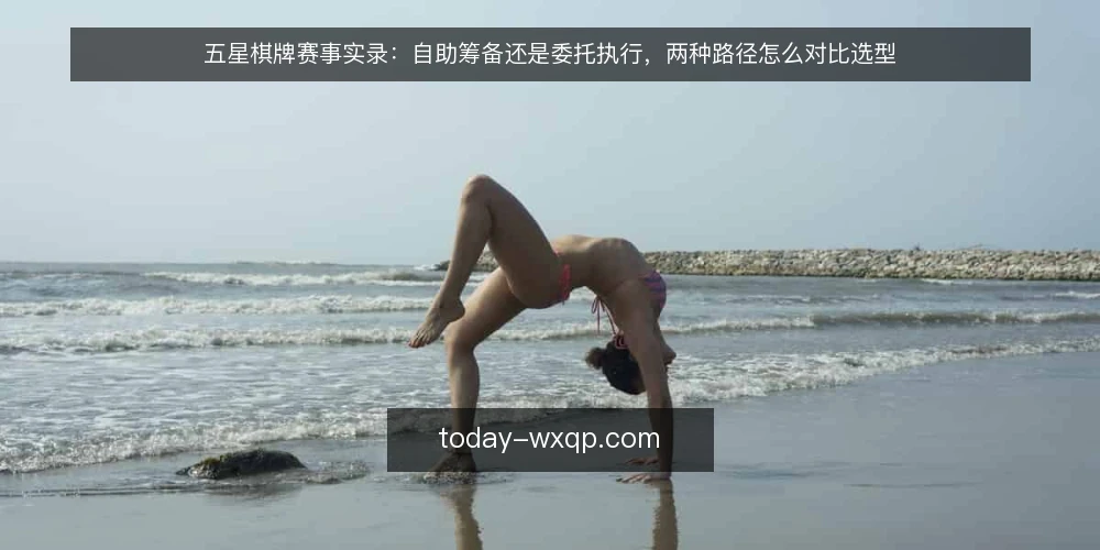 五星棋牌赛事实录:自助筹备还是委托执行,两种路径怎么对比选型 — 先定判断标准,再谈自助还是委托 配图