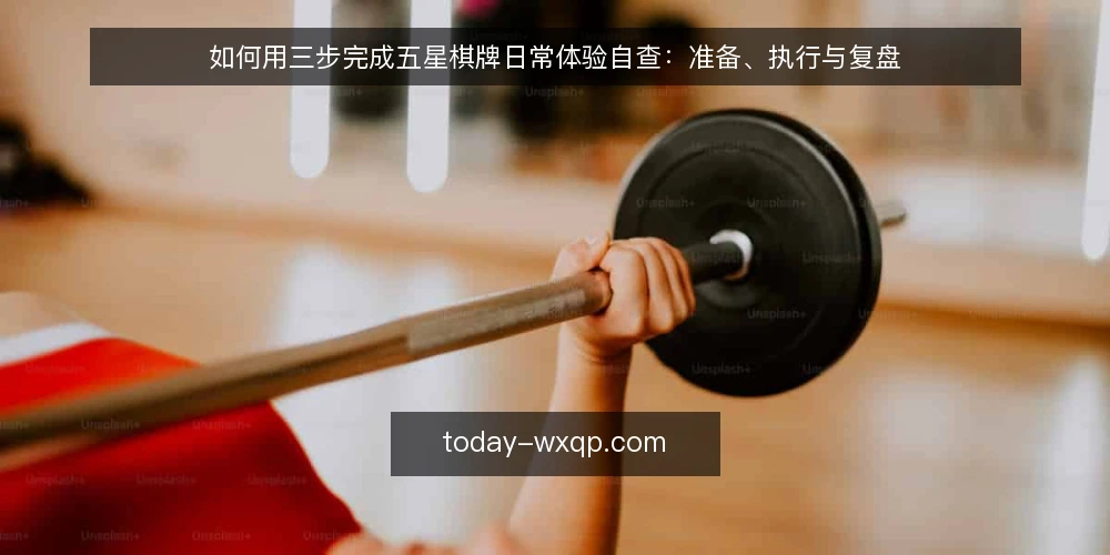 如何用三步完成五星棋牌日常体验自查:准备、执行与复盘 — 第一步:准备自查清单与记录表 配图