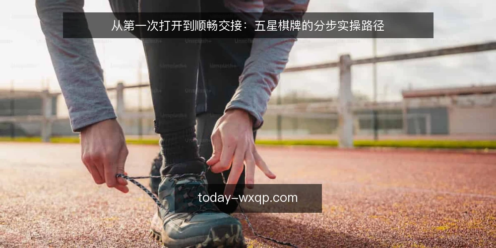 从第一次打开到顺畅交接：五星棋牌的分步实操路径 — 先做准备工作：把场景和边界写清楚 配图
