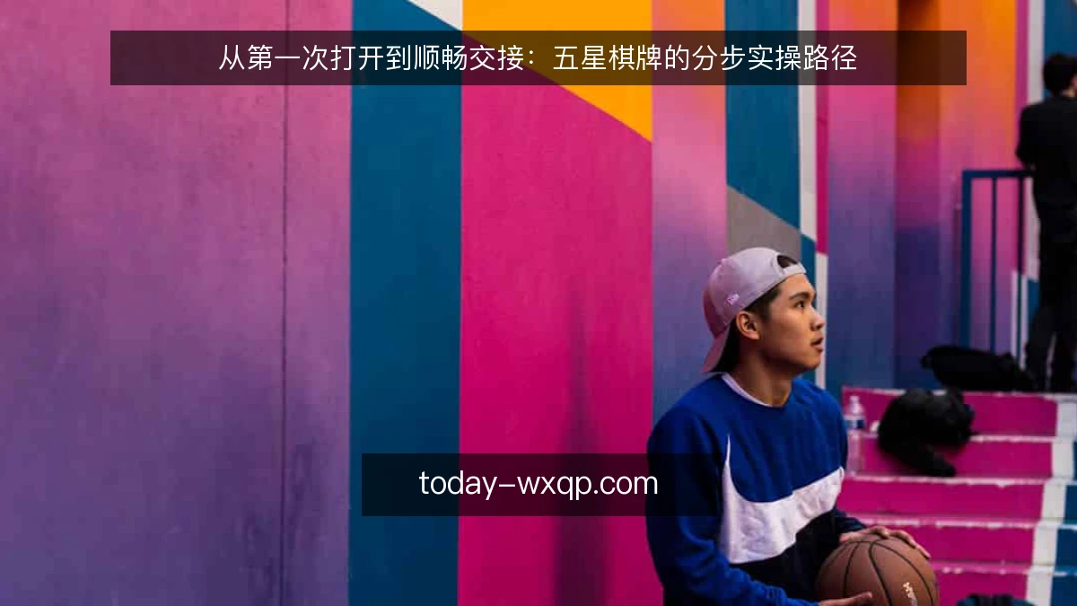从第一次打开到顺畅交接：五星棋牌的分步实操路径
