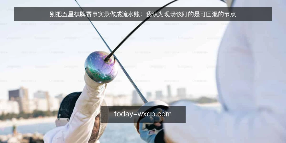 别把五星棋牌赛事实录做成流水账：我认为现场该盯的是可回退的节点 — 现场先看哪些信号 配图